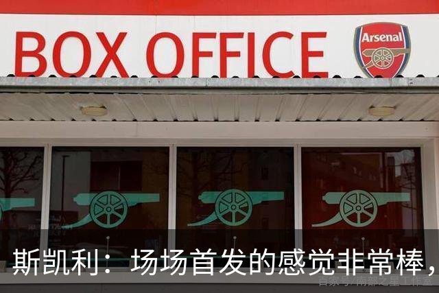 斯凯利：场场首发的感觉非常棒，我为自己付出的努力感到自豪