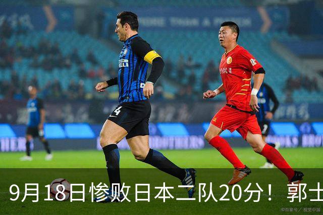 9月18日惨败日本二队20分！郭士强避谈下课，杜锋真能救国篮？